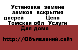 Установка -замена замков, вскрытия дверей 934-624 › Цена ­ 100 - Томская обл. Услуги » Для дома   